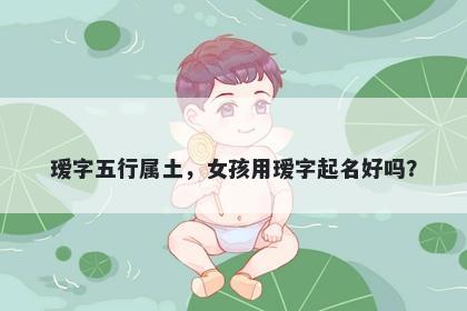 瑷字五行属土，女孩用瑷字起名好吗？