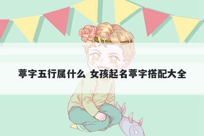 葶字五行属什么 女孩起名葶字搭配大全