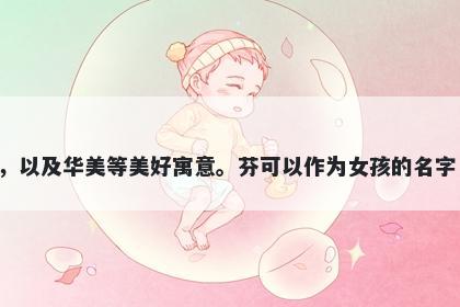 芬字女孩名字推荐，寓意芬意味着香气扑鼻，美丽、富有诗意，令人愉悦的感受，具有吸引力，以及华美等美好寓意。芬可以作为女孩的名字，代表芬芳气息、典雅大方，也可以作为文艺作品的名称，代表华丽、唯美、有创造力的想象。