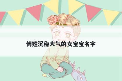 傅姓沉稳大气的女宝宝名字