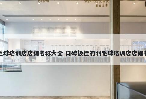 羽毛球培训店店铺名称大全 口碑极佳的羽毛球培训店店铺名字