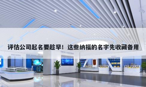评估公司起名要趁早！这些纳福的名字先收藏备用