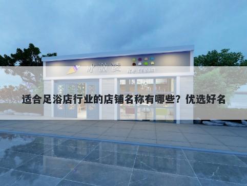 适合足浴店行业的店铺名称有哪些？优选好名