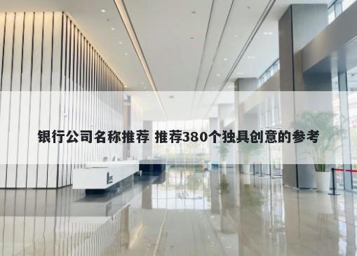 银行公司名称推荐 推荐380个独具创意的参考