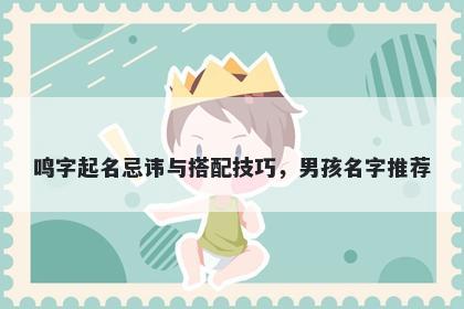 鸣字起名忌讳与搭配技巧，男孩名字推荐