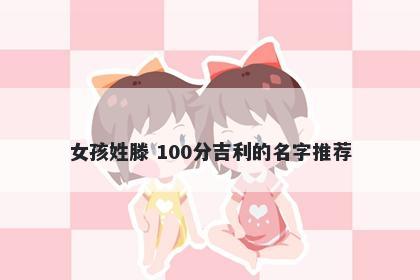 女孩姓滕 100分吉利的名字推荐