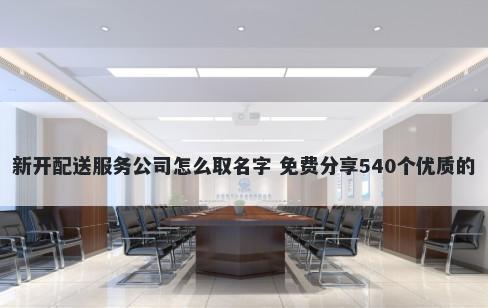 新开配送服务公司怎么取名字 免费分享540个优质的