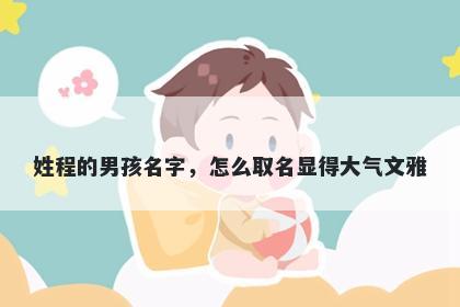 姓程的男孩名字，怎么取名显得大气文雅