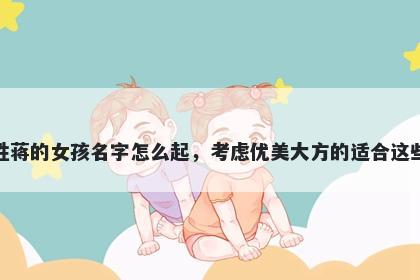 姓蒋的女孩名字怎么起，考虑优美大方的适合这些