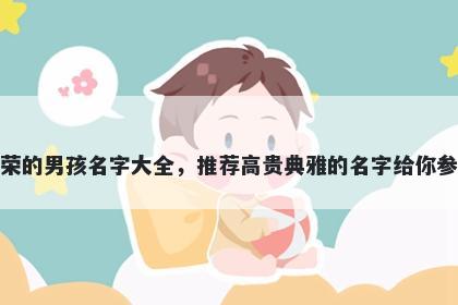 姓荣的男孩名字大全，推荐高贵典雅的名字给你参考