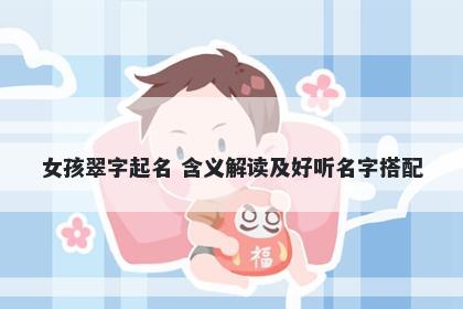 女孩翠字起名 含义解读及好听名字搭配