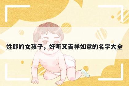 姓邱的女孩子，好听又吉祥如意的名字大全