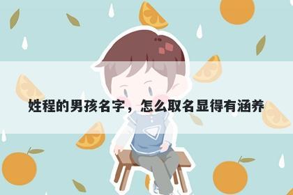 姓程的男孩名字，怎么取名显得有涵养