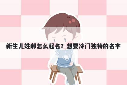 新生儿姓郝怎么起名？想要冷门独特的名字