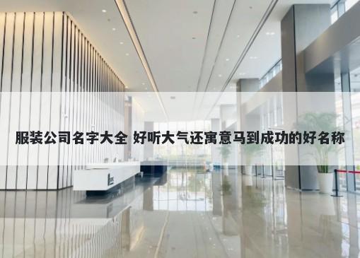 服装公司名字大全 好听大气还寓意马到成功的好名称
