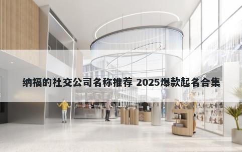 纳福的社交公司名称推荐 2025爆款起名合集