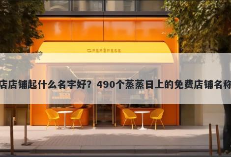 冰粉店店铺起什么名字好？490个蒸蒸日上的免费店铺名称任选