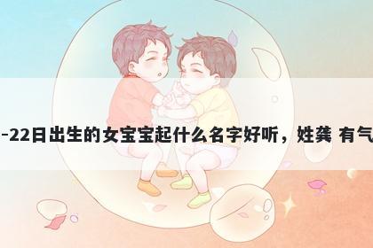 2026年-03月-22日出生的女宝宝起什么名字好听，姓龚 有气质的名字推荐