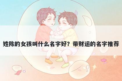 姓陈的女孩叫什么名字好？带财运的名字推荐