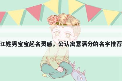 江姓男宝宝起名灵感，公认寓意满分的名字推荐