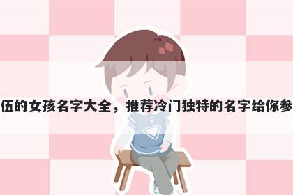 姓伍的女孩名字大全，推荐冷门独特的名字给你参考