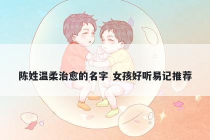 陈姓温柔治愈的名字 女孩好听易记推荐