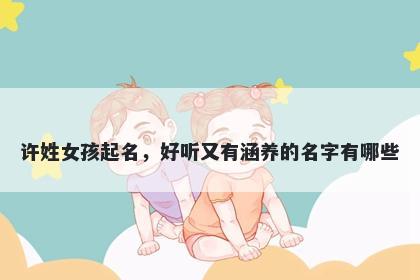 许姓女孩起名，好听又有涵养的名字有哪些