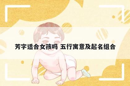 芳字适合女孩吗 五行寓意及起名组合