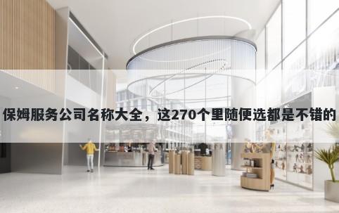 保姆服务公司名称大全，这270个里随便选都是不错的