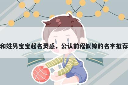 和姓男宝宝起名灵感，公认前程似锦的名字推荐