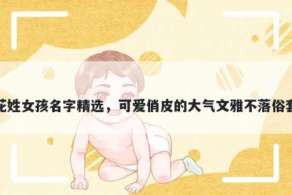 花姓女孩名字精选，可爱俏皮的大气文雅不落俗套
