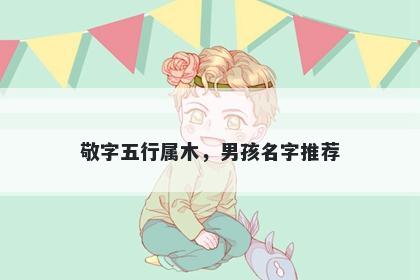 敬字五行属木，男孩名字推荐