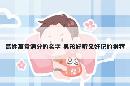 高姓寓意满分的名字 男孩好听又好记的推荐