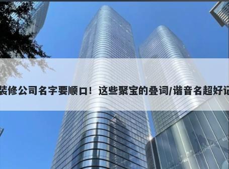 装修公司名字要顺口！这些聚宝的叠词/谐音名超好记