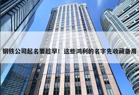 钢铁公司起名要趁早!这些鸿利的名字先收藏备用