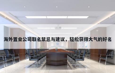 海外置业公司取名禁忌与建议，轻松获得大气的好名