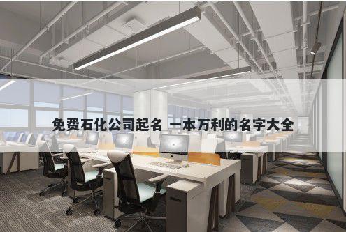 免费石化公司起名 一本万利的名字大全