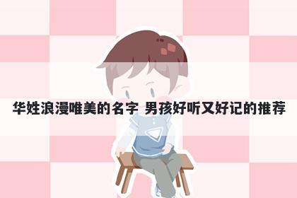 华姓浪漫唯美的名字 男孩好听又好记的推荐