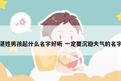 湛姓男孩起什么名字好听 一定要沉稳大气的名字