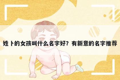 姓卜的女孩叫什么名字好?有新意的名字推荐