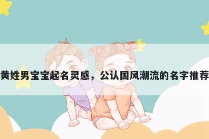 黄姓男宝宝起名灵感，公认国风潮流的名字推荐