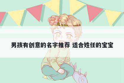 男孩有创意的名字推荐 适合姓任的宝宝