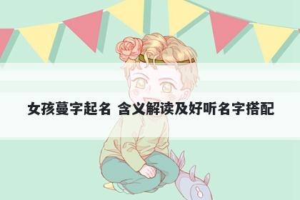女孩蔓字起名 含义解读及好听名字搭配