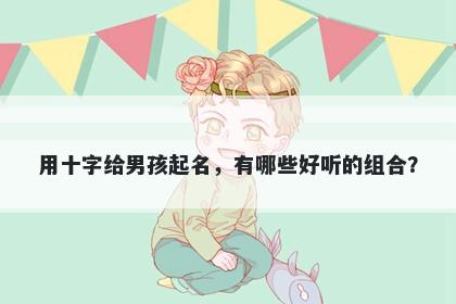 用十字给男孩起名，有哪些好听的组合？