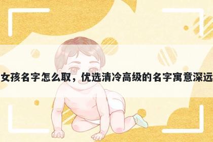 姓程的女孩名字怎么取，优选清冷高级的名字寓意深远又好听