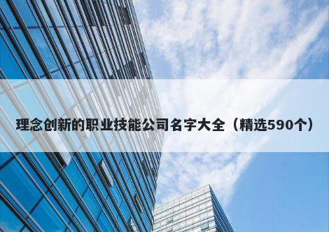 理念创新的职业技能公司名字大全（精选590个）