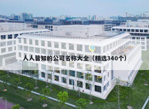 人人皆知的公司名称大全（精选340个）