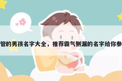 姓管的男孩名字大全，推荐霸气侧漏的名字给你参考