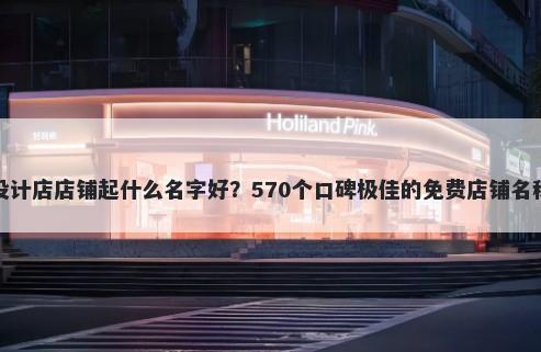 平面设计店店铺起什么名字好？570个口碑极佳的免费店铺名称任选