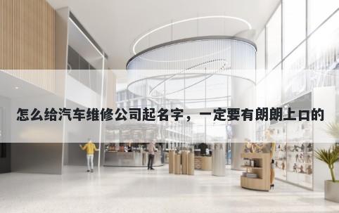 怎么给汽车维修公司起名字，一定要有朗朗上口的